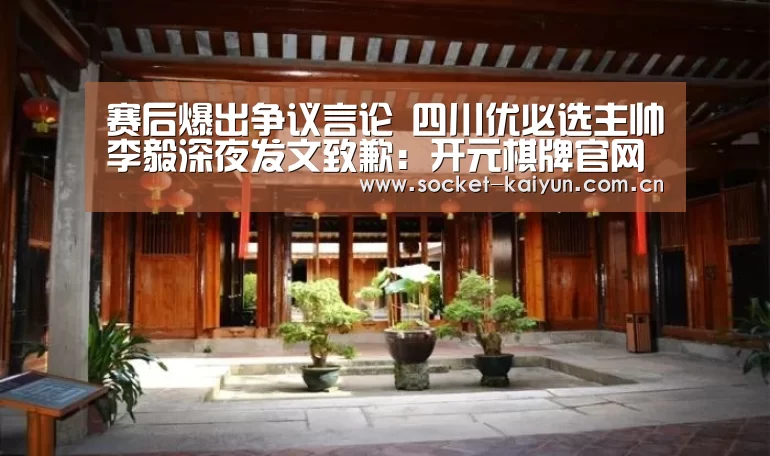 赛后爆出争议言论 四川优必选主帅李毅深夜发文致歉:开元棋牌官网(图3) 开元棋牌